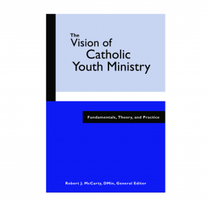The Vision of Catholic Youth Ministry: Fundamentals, Theory, and Practice